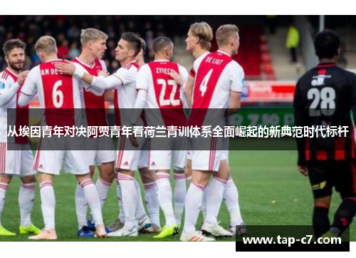 从埃因青年对决阿贾青年看荷兰青训体系全面崛起的新典范时代标杆