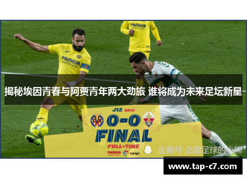 揭秘埃因青春与阿贾青年两大劲旅 谁将成为未来足坛新星
