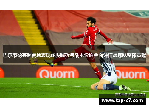 巴尔韦德英超赛场表现深度解析与战术价值全面评估及球队整体贡献