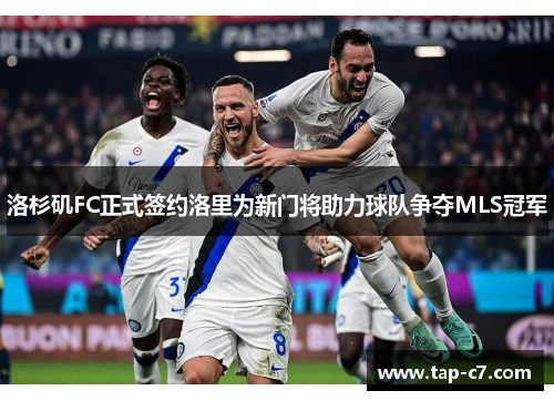 洛杉矶FC正式签约洛里为新门将助力球队争夺MLS冠军