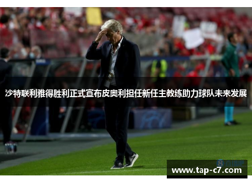 沙特联利雅得胜利正式宣布皮奥利担任新任主教练助力球队未来发展