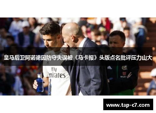 皇马后卫阿诺德因防守失误被《马卡报》头版点名批评压力山大
